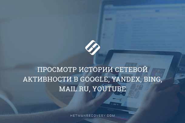 Просмотр истории сетевой активности в Google, Yandex, Bing, Mail.RU, Youtube