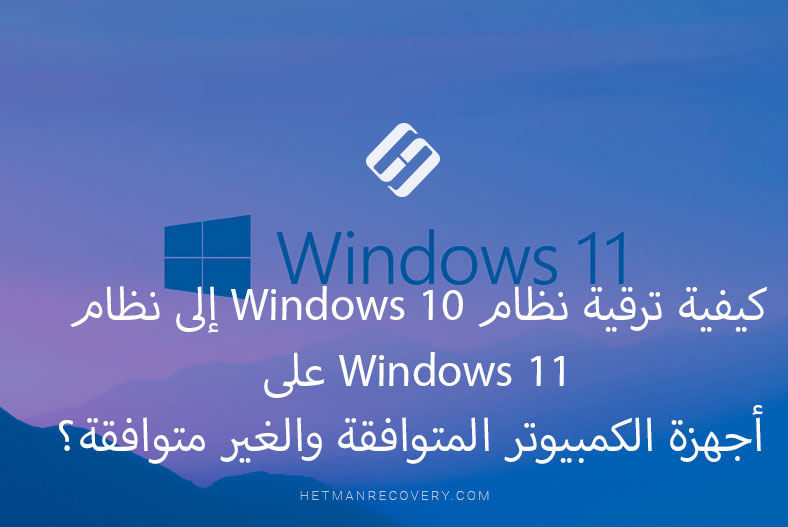 كيفية ترقية نظام Windows 10 إلى نظام Windows 11 على أجهزة الكمبيوتر المتوافقة والغير متوافقة؟