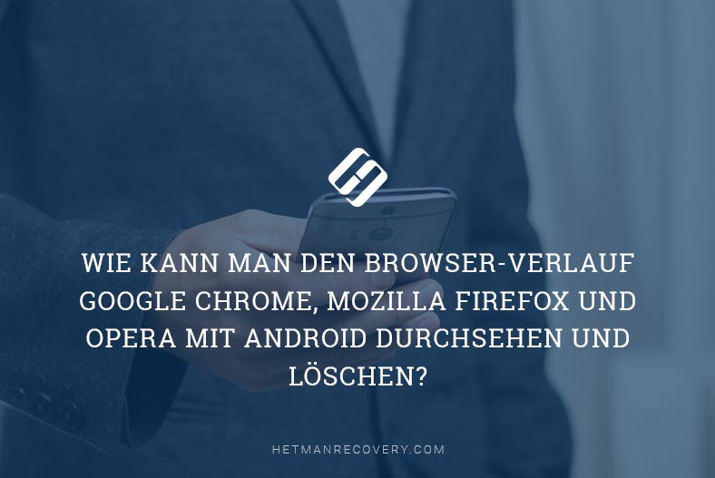 Wie kann man den Browser-Verlauf Google Chrome, Mozilla FireFox und Opera mit Android durchsehen und löschen?