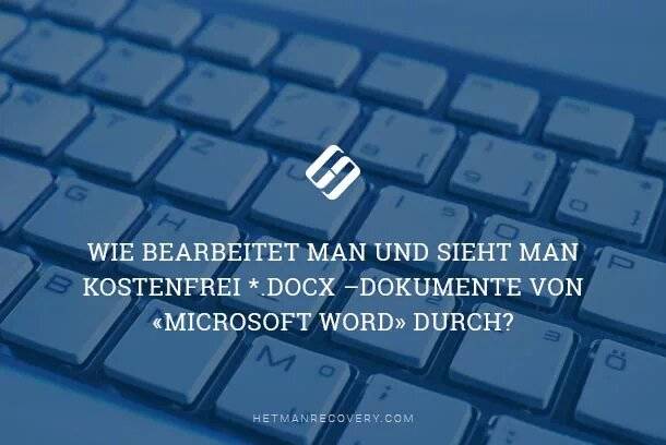 Wie bearbeitet man und sieht man kostenfrei *.docx –Dokumente von «Microsoft Word» durch?