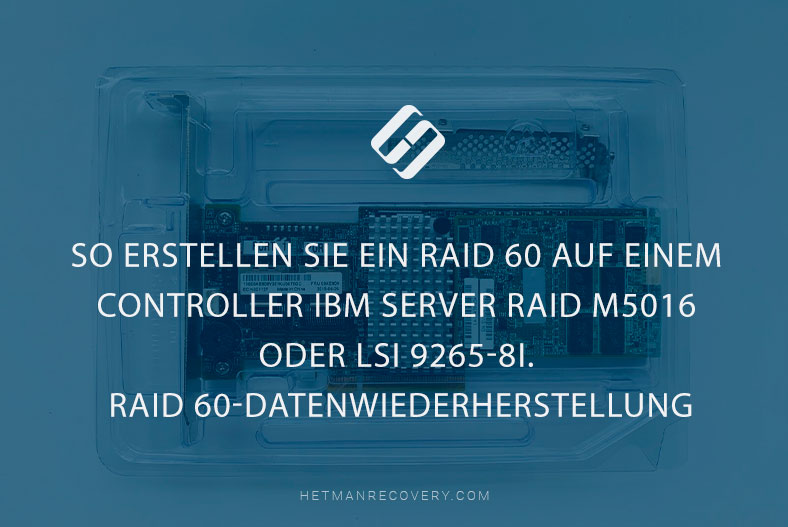 So erstellen Sie ein RAID 60 auf einem Controller IBM Server RAID M5016 oder LSI 9265-8i. RAID 60-Datenwiederherstellung