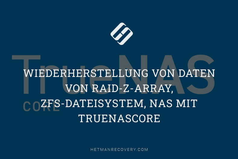 Wiederherstellung von Daten von RAID-z-Array, ZFS-Dateisystem, NAS mit TrueNAScore