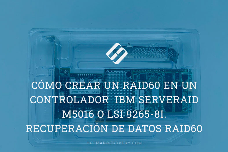 Cómo crear un RAID60 en un controlador IBM ServeRAID M5016 o LSI 9265-8i. Recuperación de datos RAID60