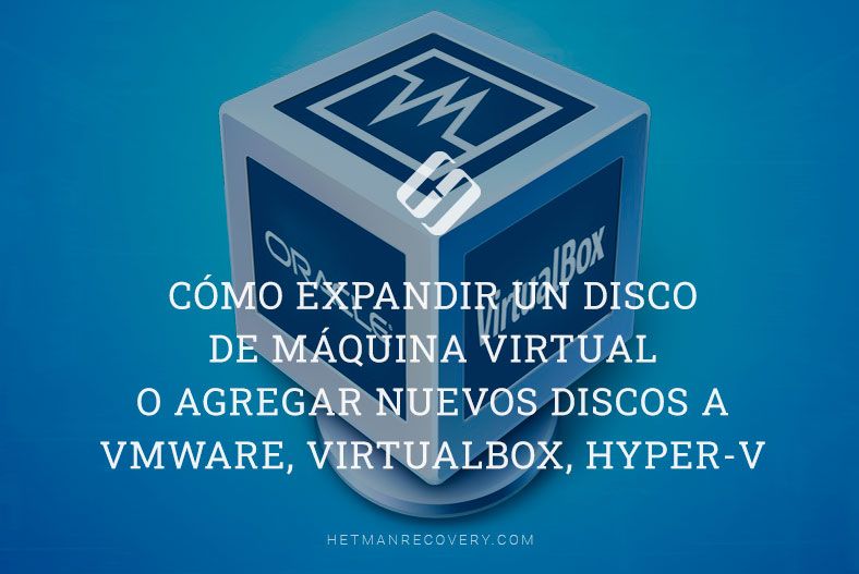 Cómo expandir un disco de máquina virtual o agregar nuevos discos a VMWare, VirtualBox, Hyper-V
