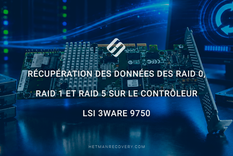 Récupération des données des RAID 0, RAID 1 et RAID 5 sur le contrôleur LSI 3ware 9750 Récupération des données des RAID 0, RAID 1 et RAID 5 sur le contrôleur LSI 3ware 9750