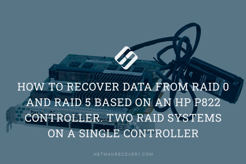 How to Recover Data from RAID 0 and RAID 5 Based on an HP P822 Controller. Two RAID Systems on a Single Controller