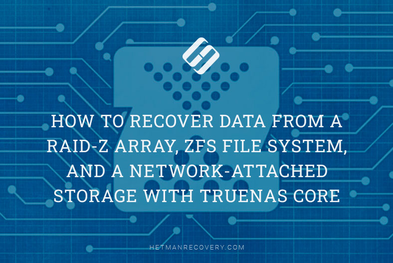 How to Recover Data from a RAID-z Array, ZFS File System, and a Network-Attached Storage with TrueNAS Core