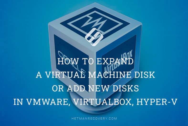 How to Expand a Virtual Machine Disk or Add New Disks in VMware, VirtualBox, Hyper-V