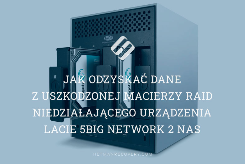 Jak odzyskać dane z uszkodzonej macierzy RAID niedziałającego urządzenia LaCie 5big Network 2 NAS