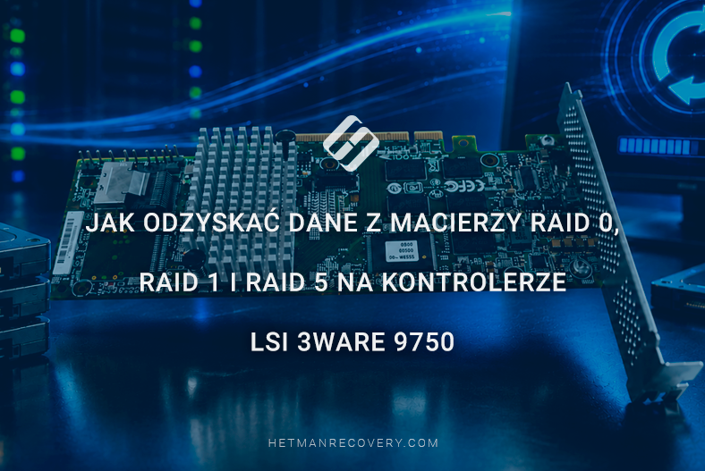 Jak odzyskać dane z macierzy RAID 0, RAID 1 i RAID 5 na kontrolerze LSI 3ware 9750