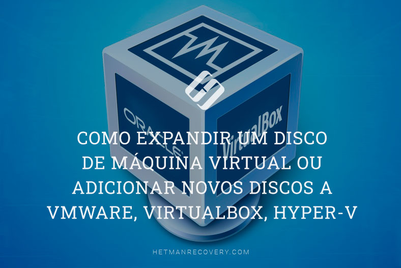 Como expandir um disco de máquina virtual ou adicionar novos discos a VMWare, VirtualBox, Hyper-V