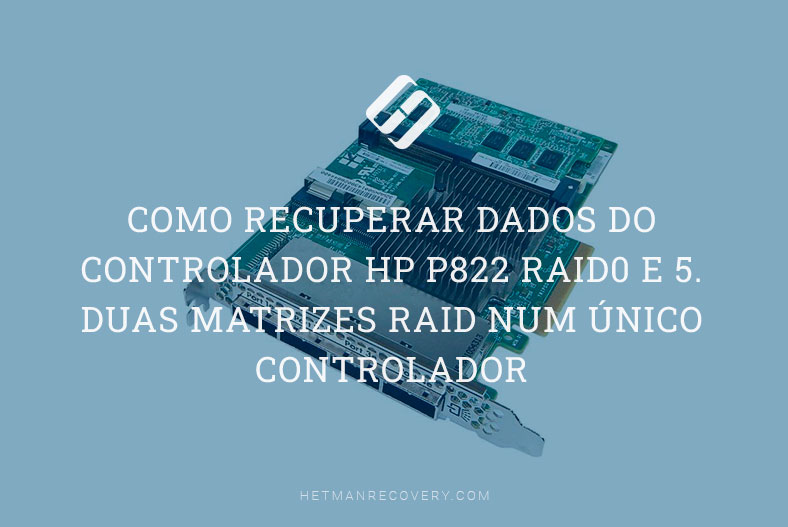 Como recuperar dados do controlador HP P822 RAID0 e 5. Duas matrizes RAID num único controlador