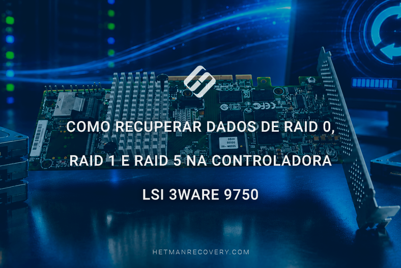 Como recuperar dados de RAID 0, RAID 1 e RAID 5 na controladora LSI 3ware 9750