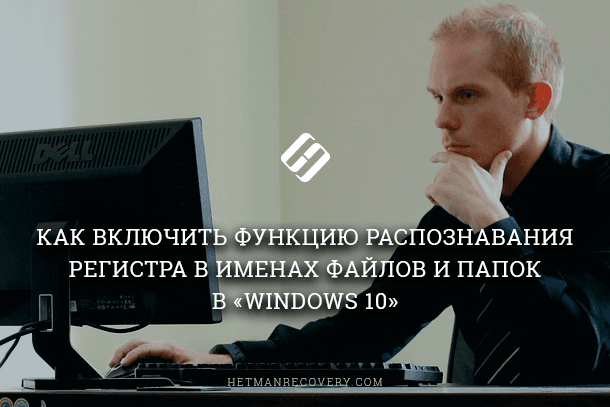 Как включить функцию распознавания регистра в именах файлов и папок в Windows 10