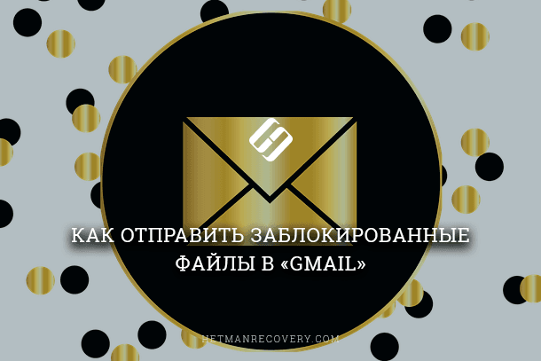 Как отправить в Gmail файл, который “Заблокирован в целях безопасности”