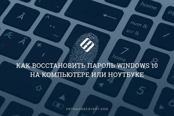 Забыли пароль от ПК? Как вернуть доступ к вашему компьютеру с Windows 10