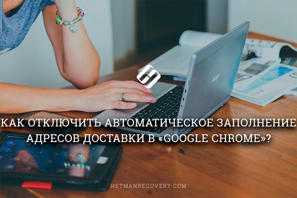 Google Chrome: как включить или отключить автозаполнение адресов