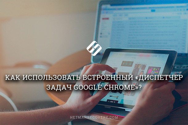 Google Chrome: зачем нужен встроенный Диспетчер задач