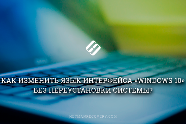 Как изменить язык интерфейса Windows 10, без переустановки системы?