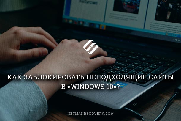 Как заблокировать неподходящие сайты в «Windows 10»?