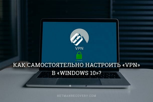 Как самостоятельно настроить «VPN» в «Windows 10»?