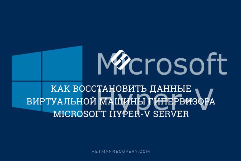 Как восстановить данные виртуальной машины гипервизора Microsoft Hyper-V Server