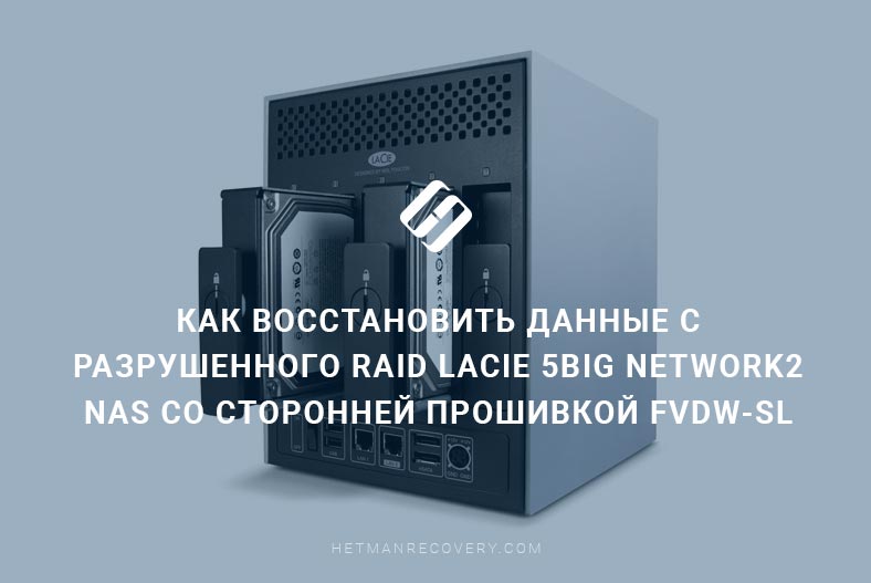 Как восстановить данные с разрушенного RAID LaCie 5big Network2 NAS со сторонней прошивкой FVDW-SL
