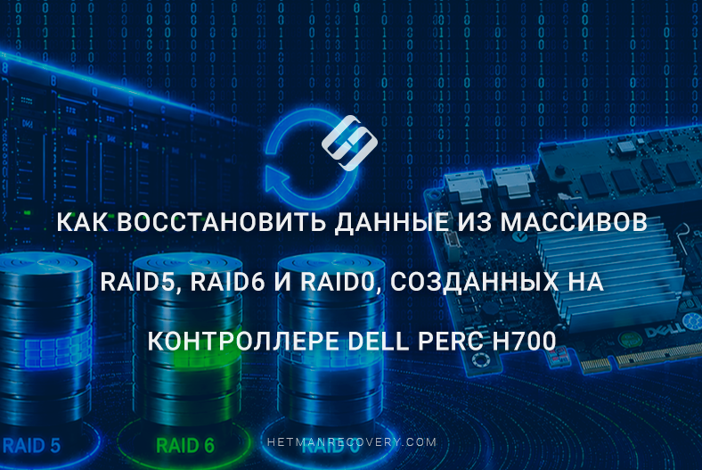 Как восстановить данные из массивов RAID5, RAID6 и RAID0, созданных на контроллере Dell PERC H700 Как восстановить данные из массивов RAID5, RAID6 и RAID0, созданных на контроллере Dell PERC H700