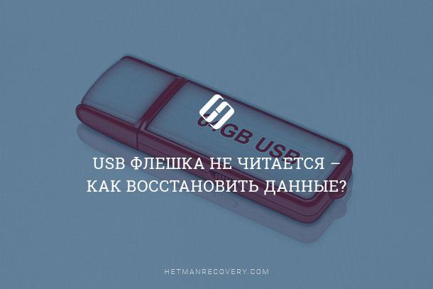 USB флешка не читается – как восстановить данные?