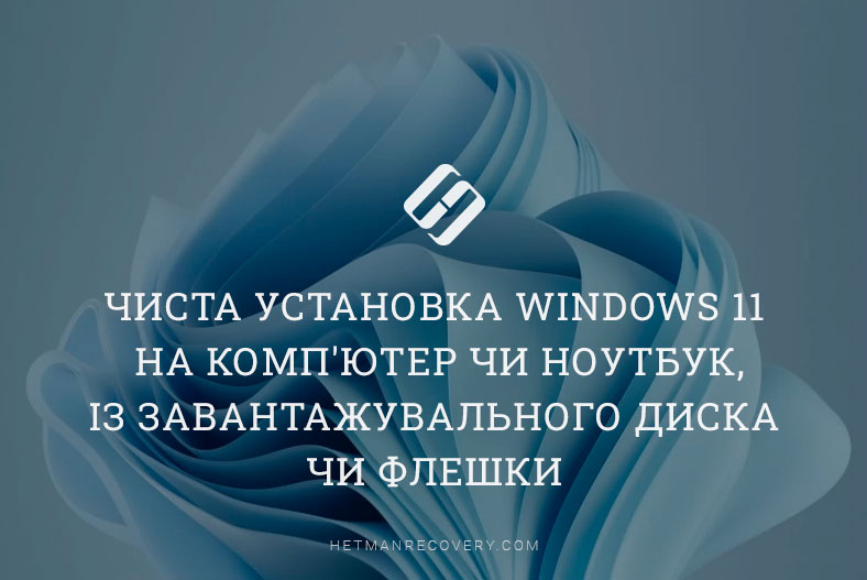 Чиста установка Windows 11 на комп’ютер чи ноутбук, із завантажувального диска чи флешки