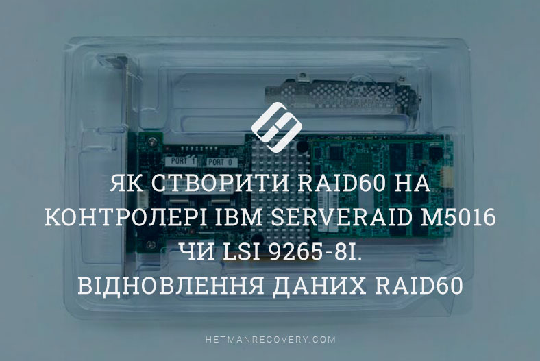 Як створити RAID60 на контролері IBM ServeRAID M5016 чи LSI 9265-8i. Відновлення даних RAID60